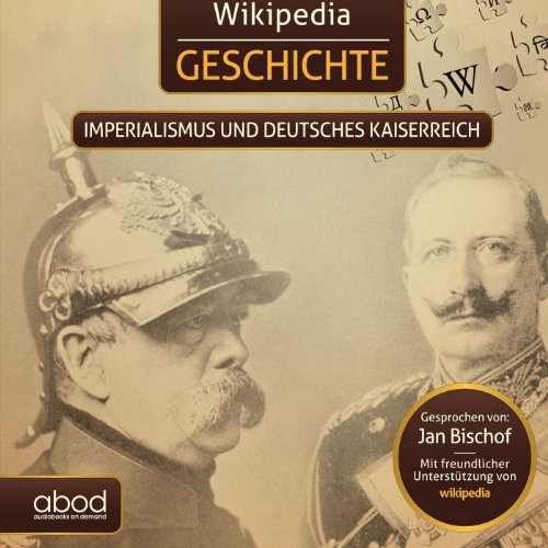 Wikipedia Geschichte - Imperialismus und das Deutsche Kaiserreich: Kompaktes Wissen zum anhören von ABOD Verlag