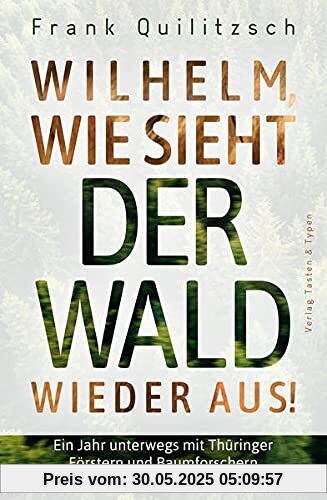 Wilhelm, wie sieht der Wald wieder aus?: Ein Jahr unterwegs mit Thüringer Förstern und Baumforschern