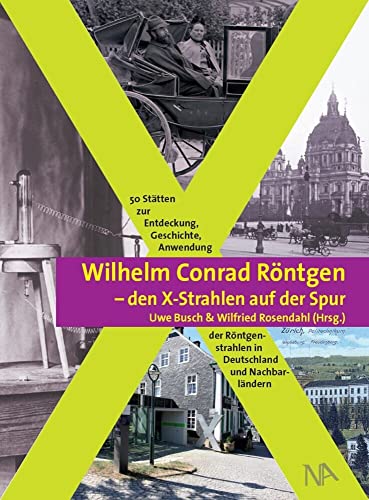 Wilhelm Conrad Röntgen und den X-Strahlen auf der Spur: 50 Stätten zur Entdeckung, Geschichte, Anwendung der Röntgenstrahlen in Deutschland und Nachbarländern von Nnnerich-Asmus Verlag