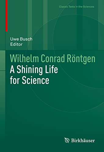 Wilhelm Conrad Röntgen: A Shining Life for Science (Classic Texts in the Sciences) von Birkhäuser