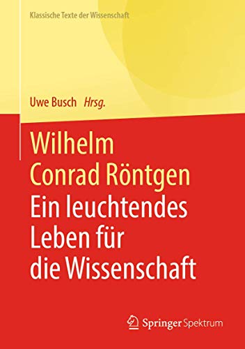 Wilhelm Conrad Röntgen: Ein leuchtendes Leben für die Wissenschaft (Klassische Texte der Wissenschaft)