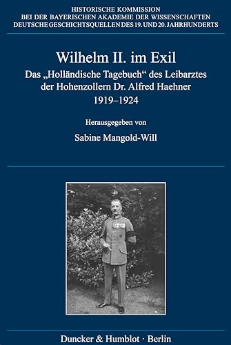 Wilhelm II. im Exil: Das "Holländische Tagebuch" des Leibarztes der Hohenzollern Dr. Alfred Haehner 1919–1924 (Deutsche Geschichtsquellen des 19. und 20. Jahrhunderts) von Duncker & Humblot GmbH