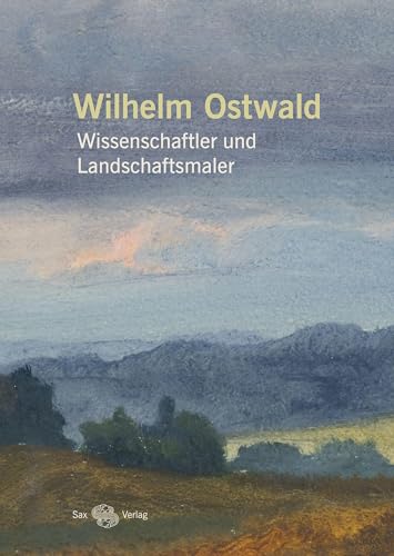 Wilhelm Ostwald: Wissenschaftler und Landschaftsmaler von Sax-Verlag