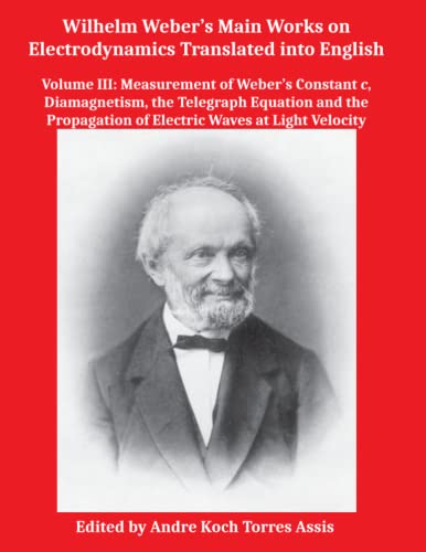 Wilhelm Weber’s Main Works on Electrodynamics Translated into English: Volume III: Measurement of Weber’s Constant, Diamagnetism, Telegraph Equation and Propagation of Electric Waves von Apeiron