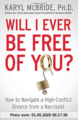 Will I Ever Be Free of You?: How to Navigate a High-Conflict Divorce from a Narcissist and Heal Your Family