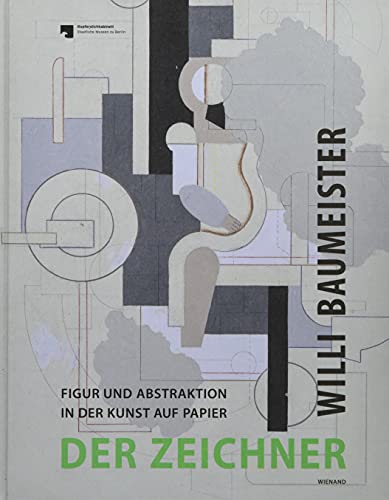 Willi Baumeister. Der Zeichner Figur und Abstraktion in der Kunst auf Papier: Katalog zur Ausstellung im Kupferstichkabinett der staatlichen Museen, Berlin 2017, 2018 Willi Baumeister. Der Zeichner Figur und Abstraktion in der Kunst auf Papier: Katalog zur Ausstellung im Kupferstichkabinett der staatlichen Museen, Berlin 2017, 2018