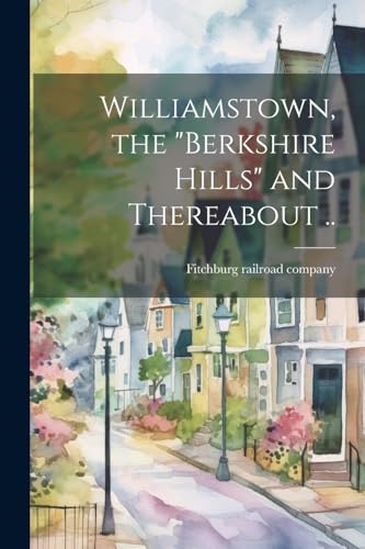 Williamstown, the "Berkshire Hills" and Thereabout .. von Legare Street Press