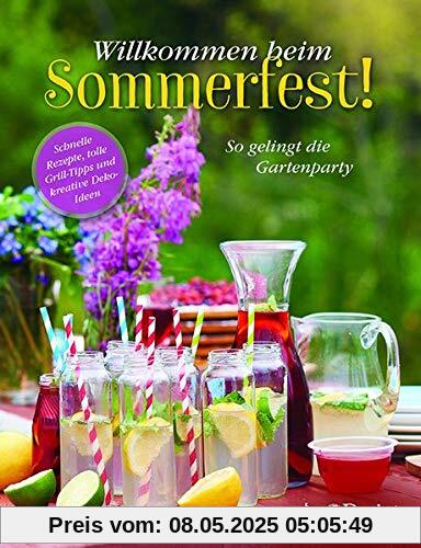 Willkommen beim Sommerfest!: Schnelle Rezepte, tolle Grill-Tipps und kreative Deko-Ideen. So gelingt die Gartenparty