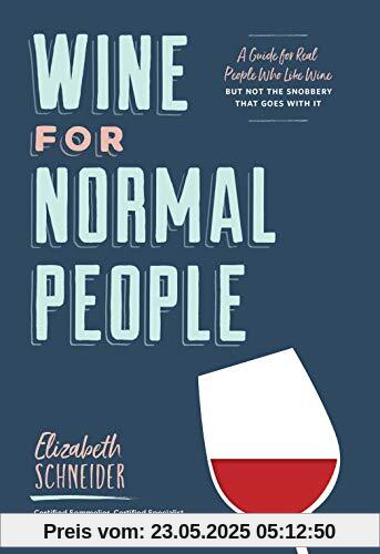 Wine for Normal People: A Guide for Real People Who Like Wine, but Not the Snobbery That Goes with It