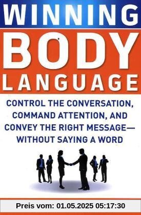 Winning Body Language: Control the Conversation, Command Attention, and Convey the Right Message--Without Saying a Word Winning Body Language: Control the Conversation, Command Attention, and Convey the Right Message--Without Saying a Word