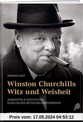 Winston Churchills Witz und Weisheit: Der grösste britische Staatsmann in Anekdoten und Geschichten