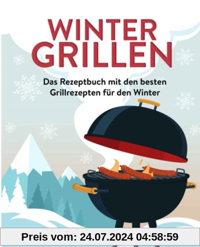 Wintergrillen: Das Rezeptbuch mit den besten Grillrezepten für den Winter