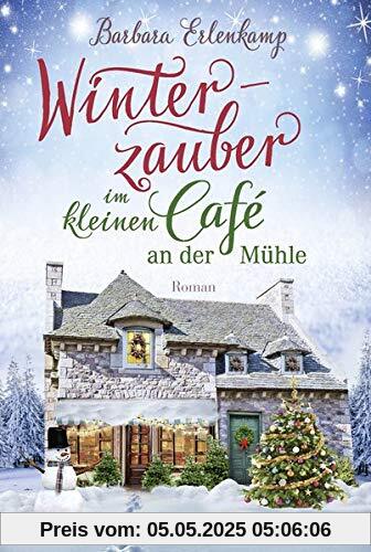 Winterzauber im kleinen Café an der Mühle (Café-Liebesroman zum Wohlfühlen, Band 2)