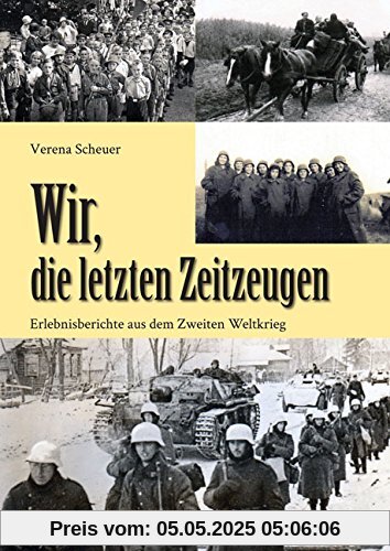 Wir, die letzten Zeitzeugen: Erlebnisberichte aus dem Zweiten Weltkrieg