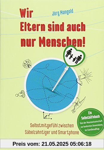 Wir Eltern sind auch nur Menschen!: Selbstmitgefühl zwischen Säbelzahntiger und Smartphone - Ein Selbsthilfebuch von der Neurowissenschaft zur konkreten Anwendung im Familienalltag