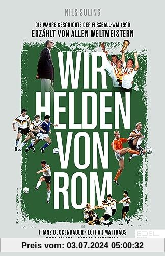 Wir Helden von Rom. Die wahre Geschichte der WM 1990 – erzählt von den Weltmeistern: Mit einem Vorwort von Franz Beckenbauer