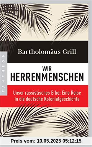 Wir Herrenmenschen: Unser rassistisches Erbe: Eine Reise in die deutsche Kolonialgeschichte - Mit zahlreichen Abbildungen