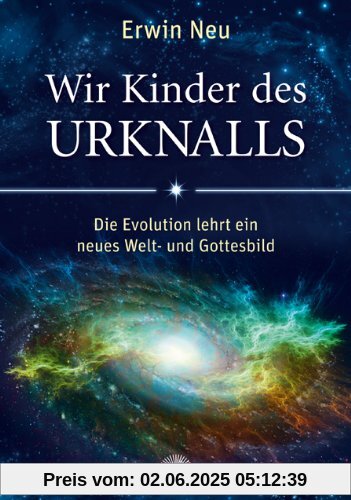 Wir Kinder des Urknalls: Die Evolution lehrt ein neues Welt- und Gottesbild