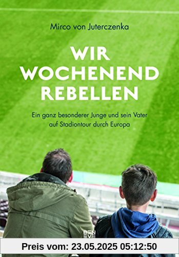 Wir Wochenendrebellen: Ein ganz besonderer Junge und sein Vater auf Stadiontour durch Europa