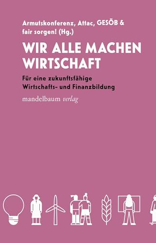 Wir alle machen Wirtschaft: Für eine zukunftsfähige Wirtschafts- und Finanzbildung Wir alle machen Wirtschaft: Für eine zukunftsfähige Wirtschafts- und Finanzbildung von Mandelbaum Verlag eG