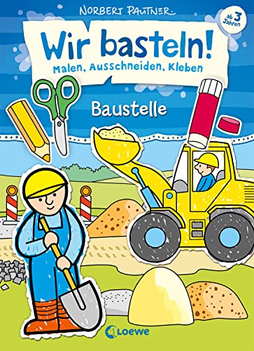 Wir basteln! - Malen, Ausschneiden, Kleben - Baustelle: Beschäftigung für Kinder ab 3 Jahre