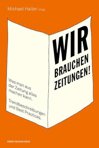 Wir brauchen Zeitungen!: Was man aus der Zeitung alles machen kann. Trendbeschreibungen und Best Practices. (edition medienpraxis)