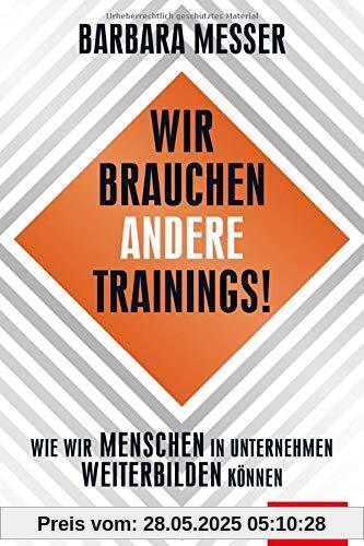 Wir brauchen andere Trainings!: Wie wir Menschen in Unternehmen weiterbilden können (Dein Business)