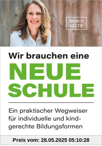 Wir brauchen eine neue Schule: Ein praktischer Wegweiser für individuelle und kindgerechte Bildungsformen