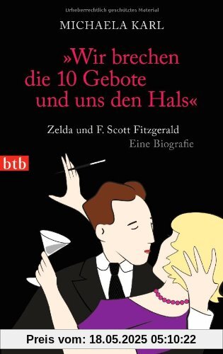 Wir brechen die 10 Gebote und uns den Hals: Zelda und F. Scott Fitzgerald. Eine Biografie