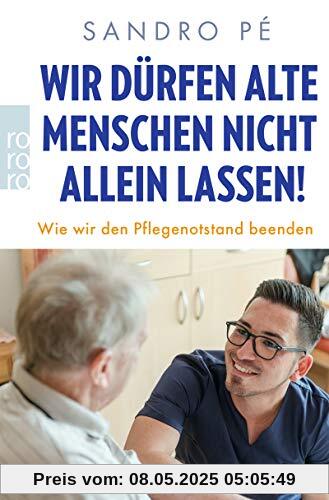 Wir dürfen alte Menschen nicht allein lassen!: Wie wir den Pflegenotstand beenden