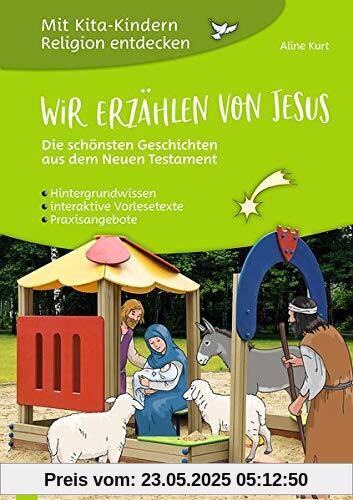 Wir erzählen von Jesus - Die schönsten Geschichten aus dem Neuen Testament: Hintergrundwissen - interaktive Vorlesetexte - Praxisangebote (Mit Kita-Kindern Religion entdecken)