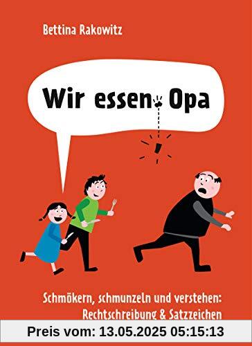 Wir essen Opa. Schmökern, schmunzeln und verstehen: Rechtschreibung & Satzzeichen: Deutsche Grammatik anhand witziger Beispiele erklärt