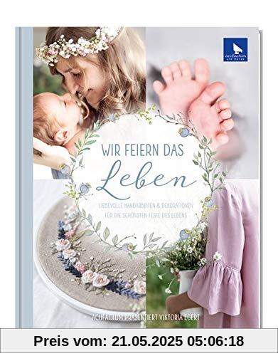 Wir feiern das Leben: Liebevolle Handarbeiten & Dekorationen für die schönsten Feste des Lebens