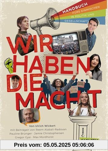 Wir haben die Macht - Handbuch fürs Einmischen in Politik und Gesellschaft: Mit Beiträgen von Emily Vontz, Sherif Rizkallah, Olaf Scholz, Reem ... Zusammenhänge verstehen – für junge Mensche Wir haben die Macht - Handbuch fürs Einmischen in Politik und Gesellschaft: Mit Beiträgen von Emily Vontz, Sherif Rizkallah, Olaf Scholz, Reem ... Zusammenhänge verstehen – für junge Mensche