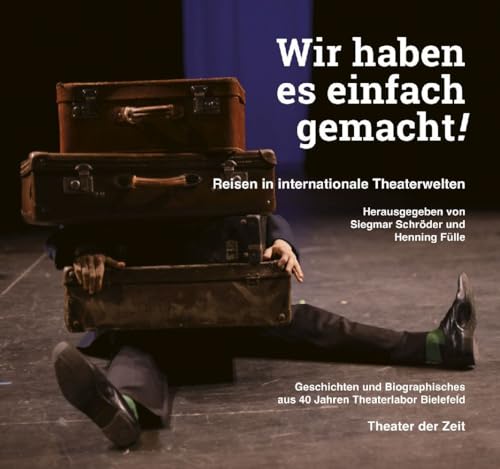 Wir haben es einfach gemacht!: Reisen in internationale Theaterwelten von Theater der Zeit GmbH