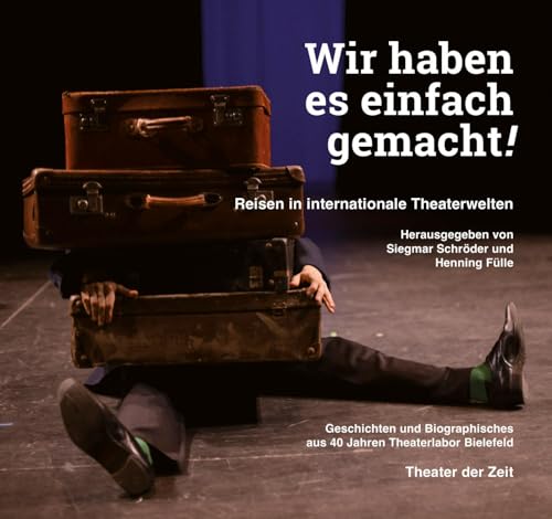 Wir haben es einfach gemacht!: Reisen in internationale Theaterwelten