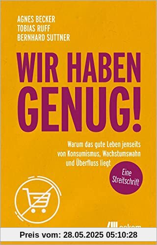 Wir haben genug!: Warum das gute Leben jenseits von Konsumismus, Wachstumswahn und Überfluss liegt – eine Streitschrift