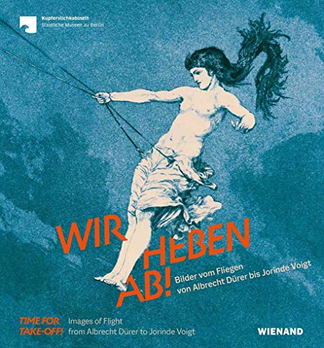 Wir heben ab! Bilder vom Fliegen von Albrecht Dürer bis Jorinde Voigt: Für das Kupferstichkabinett – Staatliche Museen zu Berlin von Wienand Verlag