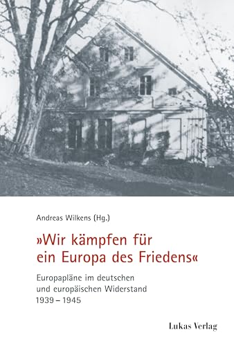 "Wir kämpfen für ein Europa des Friedens": Europapläne im deutschen und europäischen Widerstand 1939–1945 (Schriften der Gedenkstätte Deutscher Widerstand: Reihe A: Analysen und Darstellungen)