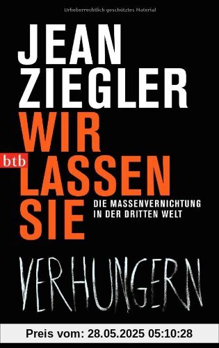 Wir lassen sie verhungern: Die Massenvernichtung in der Dritten Welt Wir lassen sie verhungern: Die Massenvernichtung in der Dritten Welt