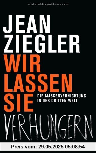 Wir lassen sie verhungern: Die Massenvernichtung in der Dritten Welt