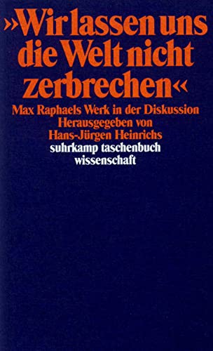 »Wir lassen uns die Welt nicht zerbrechen ...«: Max Raphaels Werk in der Diskussion (suhrkamp taschenbuch wissenschaft)