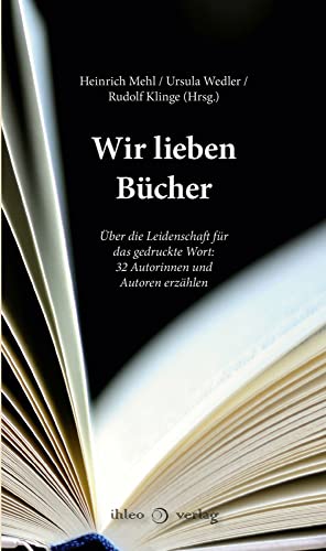 Wir lieben Bücher: Über die Leidenschaft für das gedruckte Wort: 32 Autorinnen und Autoren erzählen von ihleo verlag