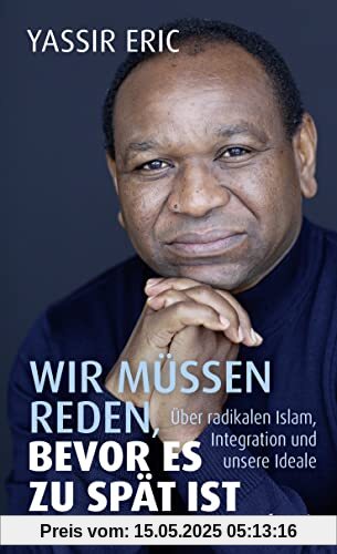Wir müssen reden, bevor es zu spät ist: Über radikalen Islam, Integration und unsere Ideale Wir müssen reden, bevor es zu spät ist: Über radikalen Islam, Integration und unsere Ideale