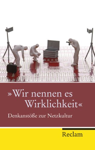 »Wir nennen es Wirklichkeit«: Denkanstöße zur Netzkultur (Reclam Taschenbuch)