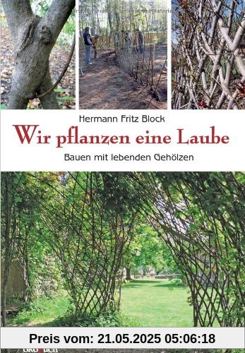 Wir pflanzen eine Laube: Bauen mit lebenden Gehölzen Wir pflanzen eine Laube: Bauen mit lebenden Gehölzen