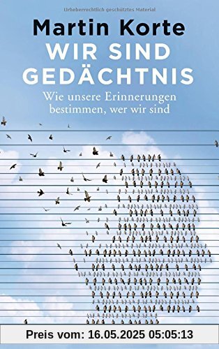 Wir sind Gedächtnis: Wie unsere Erinnerungen bestimmen, wer wir sind