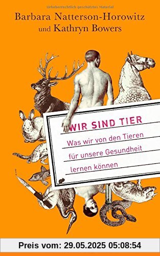 Wir sind Tier: Was wir von den Tieren für unsere Gesundheit lernen können