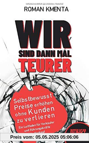 Wir sind dann mal teurer: Selbstbewusst Preise erhöhen, ohne Kunden zu verlieren - Ein Leitfaden für Verkäufer und Führungskräfte im Verkauf (Business auf den Punkt, Band 2)
