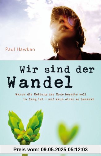 Wir sind der Wandel: Warum die Rettung der Erde bereits voll im Gang ist - und kaum einer es bemerkt Wir sind der Wandel: Warum die Rettung der Erde bereits voll im Gang ist - und kaum einer es bemerkt